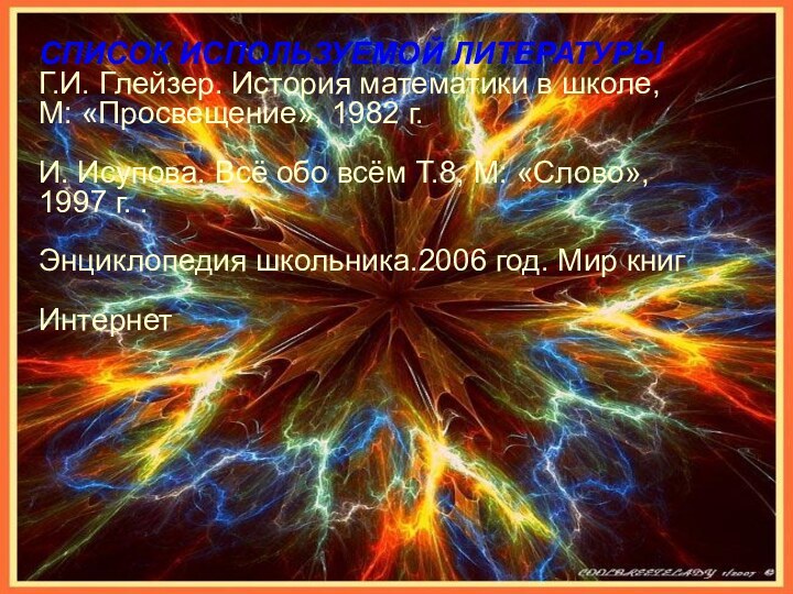 СПИСОК ИСПОЛЬЗУЕМОЙ ЛИТЕРАТУРЫГ.И. Глейзер. История математики в школе, М: «Просвещение», 1982 г.И.