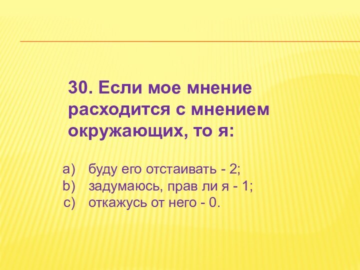 30. Если мое мнение расходится с мнением окружающих, то я:буду его отстаивать