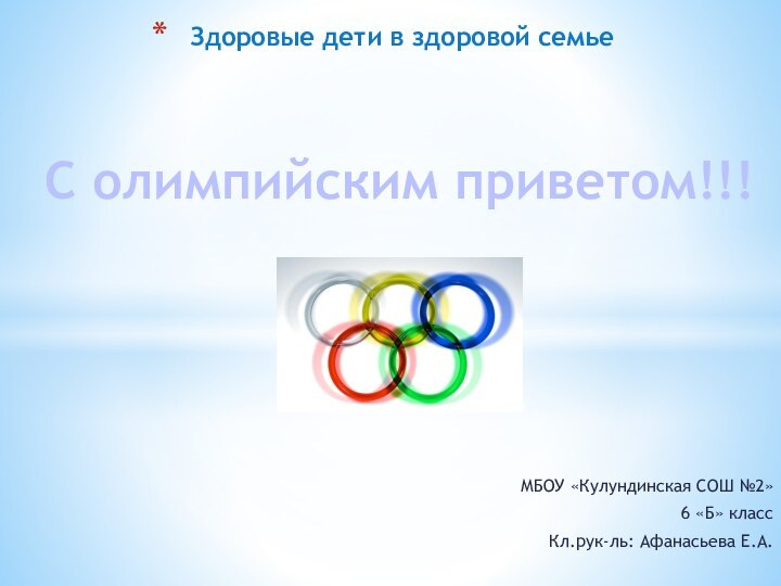 МБОУ «Кулундинская СОШ №2»6 «Б» классКл.рук-ль: Афанасьева Е.А.Здоровые дети в здоровой семьеС олимпийским приветом!!!