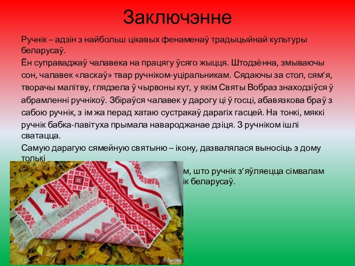 Заключэнне Ручнiк – адзiн з найбольш цiкавых фенаменаў традыцыйнай культуры беларусаў.Ён суправаджаў