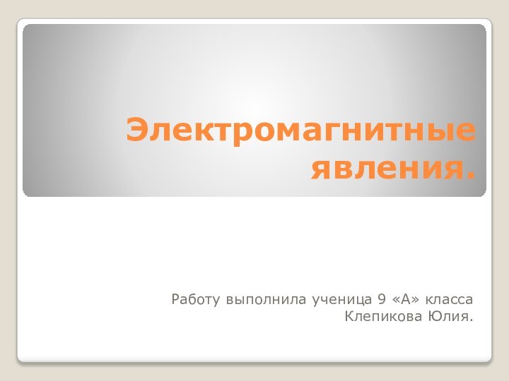 Электромагнитные явления. Работу выполнила ученица 9 «А» класса Клепикова Юлия.