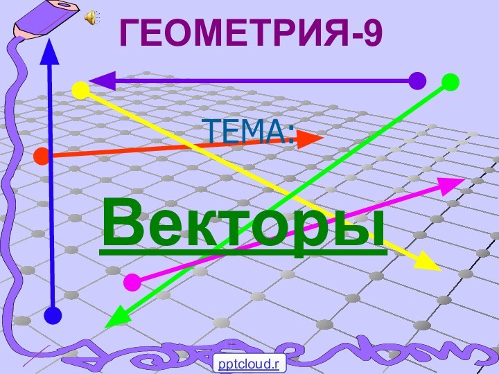 ГЕОМЕТРИЯ-9Векторы ТЕМА: