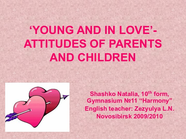 ‘YOUNG AND IN LOVE’- ATTITUDES OF PARENTS AND CHILDRENShashko Natalia, 10th form,