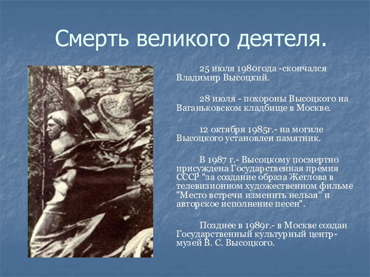 Смерть великого деятеля.		25 июля 1980года -скончался Владимир Высоцкий. 		28 июля - похороны