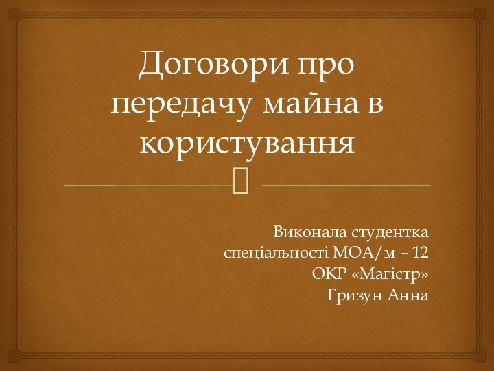 Договори про передачу майна в користуванняВиконала студентка спеціальності МОА/м – 12ОКР «Магістр»Гризун Анна