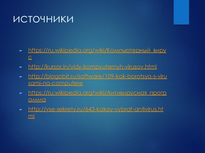 источникиhttps://ru.wikipedia.org/wiki/Компьютерный_вирусhttp://kursor.in/vidy-kompyuternyh-virusov.htmlhttp://blogobit.ru/software/109-kak-borotsya-s-virusami-na-computerehttps://ru.wikipedia.org/wiki/Антивирусная_программаhttp://vse-sekrety.ru/643-kakoy-vybrat-antivirus.html