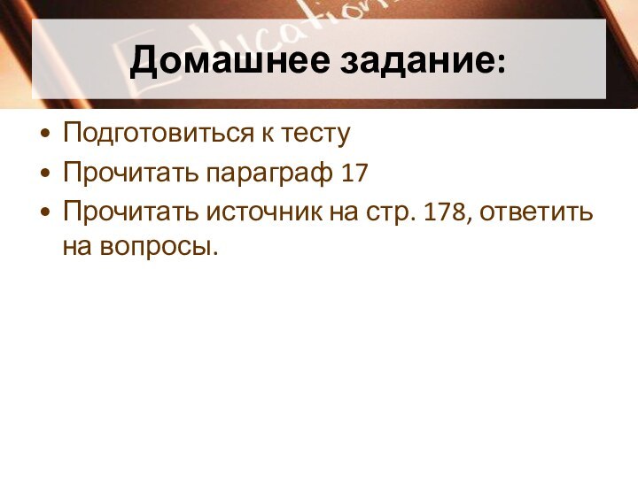 Домашнее задание:Подготовиться к тестуПрочитать параграф 17Прочитать источник на стр. 178, ответить на вопросы.