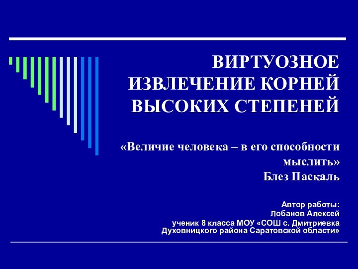 ВИРТУОЗНОЕ ИЗВЛЕЧЕНИЕ КОРНЕЙ ВЫСОКИХ СТЕПЕНЕЙ  «Величие человека – в его способности