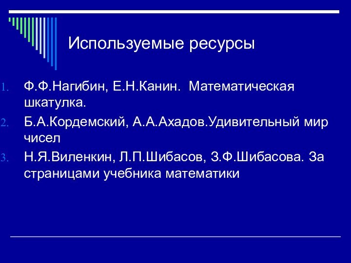 Используемые ресурсыФ.Ф.Нагибин, Е.Н.Канин. Математическая шкатулка.Б.А.Кордемский, А.А.Ахадов.Удивительный мир чиселН.Я.Виленкин, Л.П.Шибасов, З.Ф.Шибасова. За страницами учебника математики