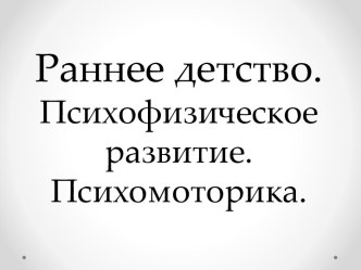 Раннее детство.Психофизическое развитие. Психомоторика.