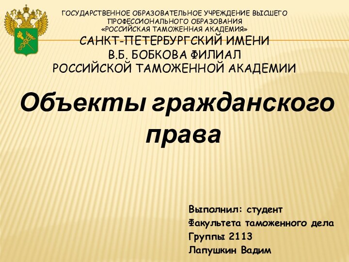 Объекты гражданского праваВыполнил: студентФакультета таможенного делаГруппы 2113Лапушкин ВадимГосударственное образовательное учреждение высшего профессионального