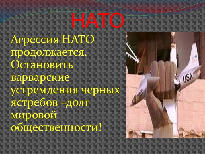 НАТОАгрессия НАТО продолжается. Остановить варварские устремления черных ястребов –долг мировой общественности!