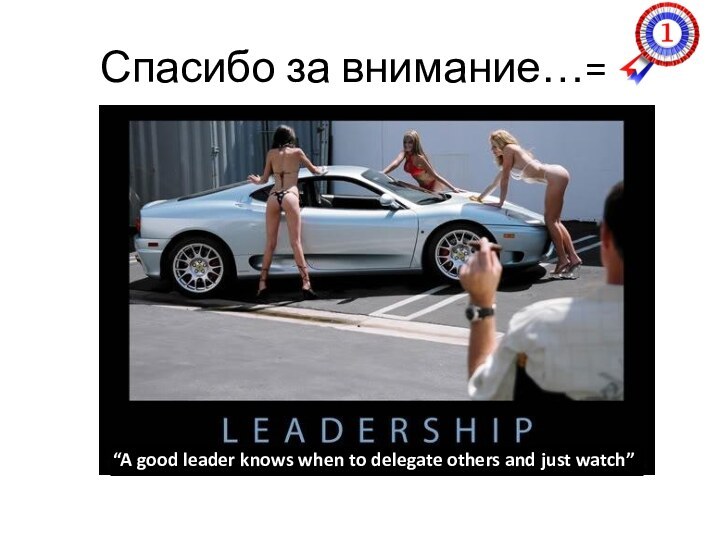 Спасибо за внимание…=)“A good leader knows when to delegate others and just watch”