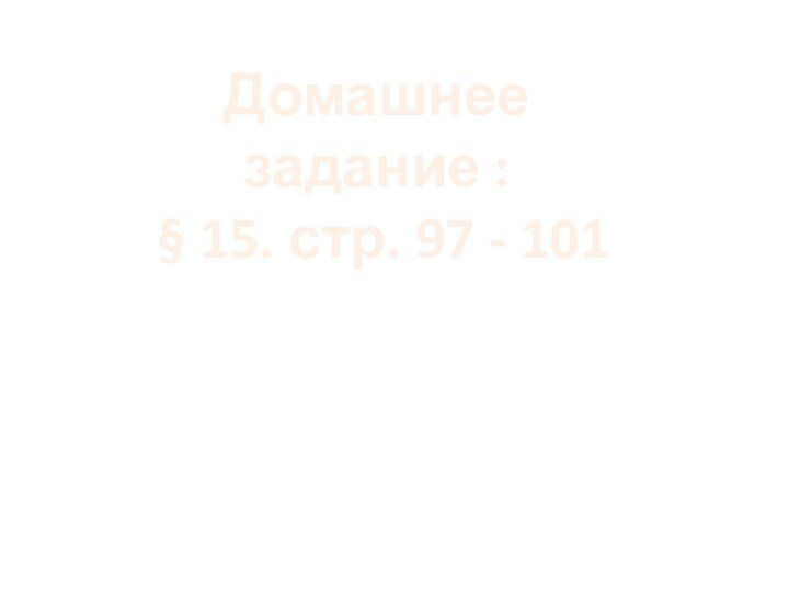 Домашнее задание : § 15. стр. 97 - 101