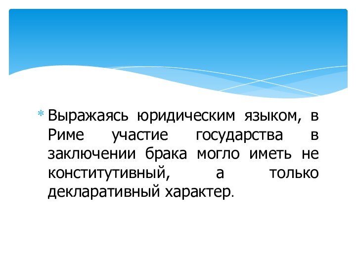 Выражаясь юридическим языком, в Риме участие государства в заключении брака могло иметь