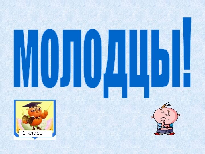 молодцы!1 класс