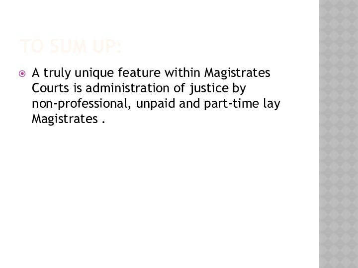To sum up:A truly unique feature within Magistrates Courts is administration of