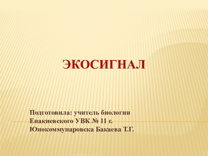 ЭКОСИГНАЛПодготовила: учитель биологии Енакиевского УВК № 11 г. Юнокоммунаровска Бакаева Т.Г.