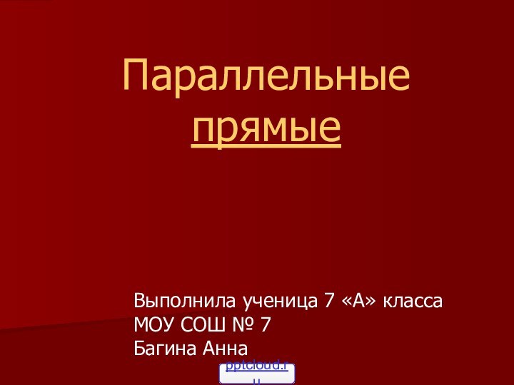 Параллельные прямые Выполнила ученица 7 «А» класса МОУ СОШ № 7 Багина Анна