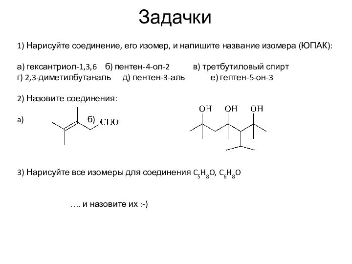 Задачки1) Нарисуйте соединение, его изомер, и напишите название изомера (ЮПАК):а) гексантриол-1,3,6	б) пентен-4-ол-2		в)
