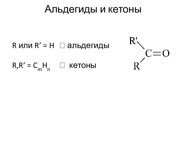 Альдегиды и кетоныR или R’ = H 	 альдегидыR,R’ = CmHn	 кетоны