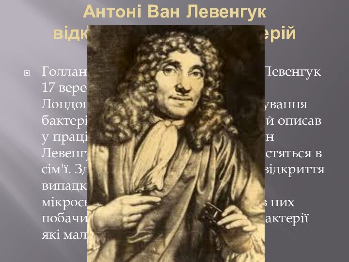 Антоні Ван Левенгук  відкрив існування бактерій Голландський учений Антоні Ван Левенгук