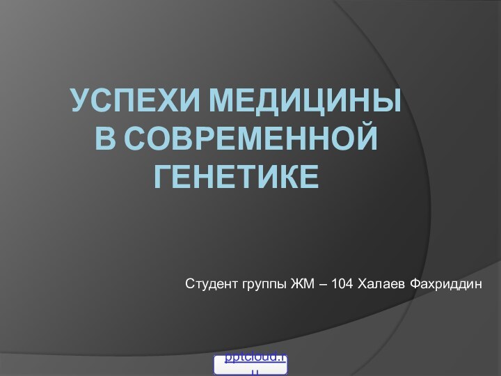 Успехи медицины в современной генетикеСтудент группы ЖМ – 104 Халаев Фахриддин