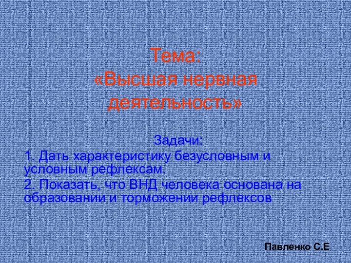 Тема: «Высшая нервная деятельность»Задачи:1. Дать характеристику безусловным и условным рефлексам.2. Показать, что