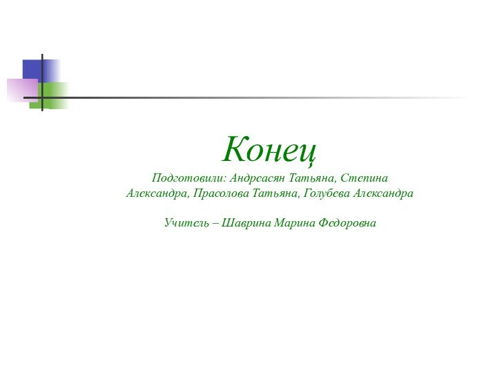 Конец Подготовили: Андреасян Татьяна, Степина Александра, Прасолова Татьяна, Голубева Александра  Учитель