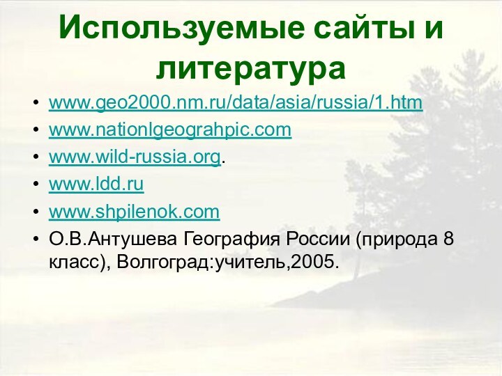 Используемые сайты и литератураwww.geo2000.nm.ru/data/asia/russia/1.htmwww.nationlgeograhpic.comwww.wild-russia.org.www.ldd.ruwww.shpilenok.comО.В.Антушева География России (природа 8 класс), Волгоград:учитель,2005.