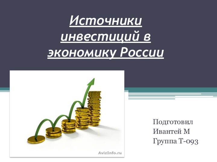 Источники инвестиций в экономику РоссииПодготовил Ивантей МГруппа Т-093