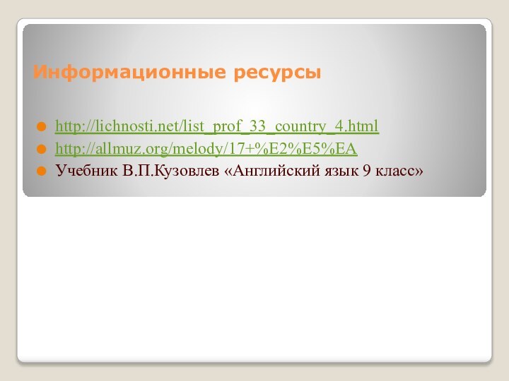 Информационные ресурсыhttp://lichnosti.net/list_prof_33_country_4.htmlhttp://allmuz.org/melody/17+%E2%E5%EAУчебник В.П.Кузовлев «Английский язык 9 класс»