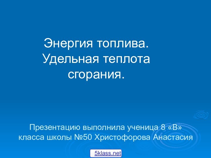 Презентацию выполнила ученица 8 «В» класса школы №50 Христофорова АнастасияЭнергия топлива. Удельная теплота сгорания.