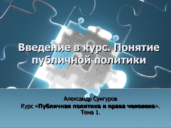 Введение в курс. Понятие публичной политики  Александр СунгуровКурс «Публичная политика и права человека». Тема 1.