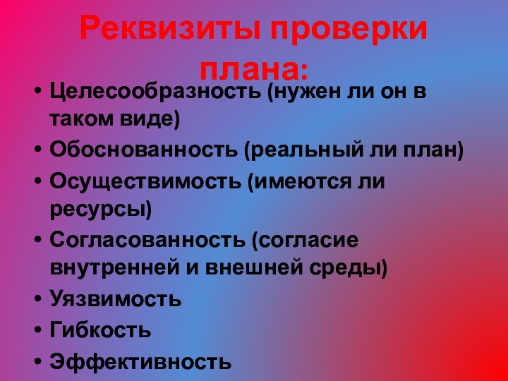 Реквизиты проверки плана:Целесообразность (нужен ли он в таком виде)Обоснованность (реальный ли план)Осуществимость