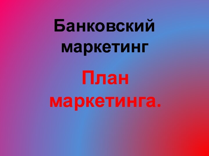 Банковский маркетингПлан маркетинга.