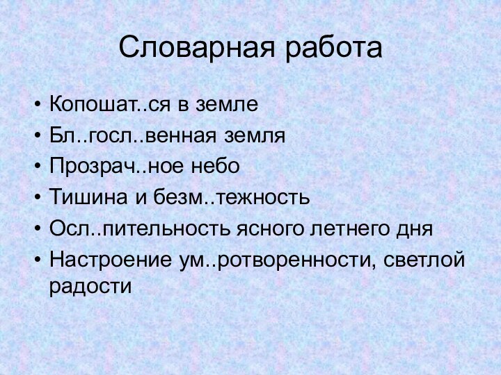 Словарная работаКопошат..ся в землеБл..госл..венная земляПрозрач..ное небоТишина и безм..тежностьОсл..пительность ясного летнего дняНастроение ум..ротворенности, светлой радости