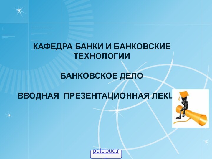 Кафедра банки и банковские технологии  Банковское дело ВВОДНАЯ ПРЕЗЕНТАЦИОННАЯ ЛЕКЦИЯ