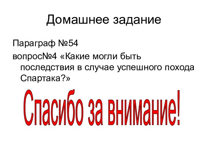 Домашнее заданиеПараграф №54вопрос№4 «Какие могли быть последствия в случае успешного похода Спартака?»Спасибо за внимание!