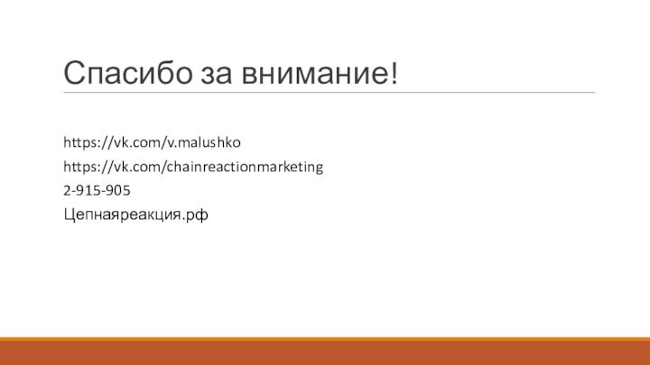 Спасибо за внимание!https://vk.com/v.malushkohttps://vk.com/chainreactionmarketing2-915-905Цепнаяреакция.рф