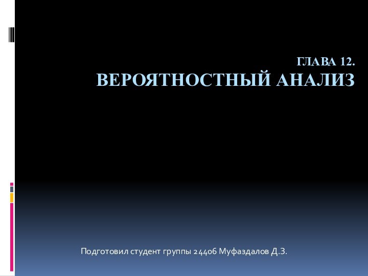 ГЛАВА 12.  ВЕРОЯТНОСТНЫЙ АНАЛИЗПодготовил студент группы 24406 Муфаздалов Д.З.