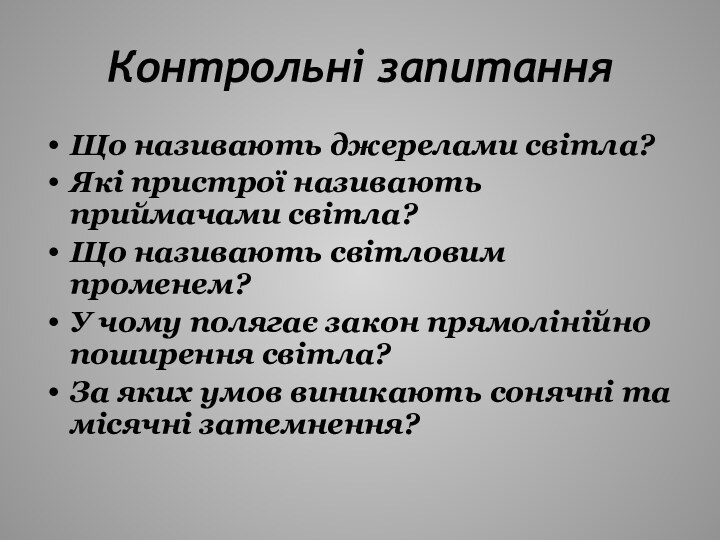 Контрольні запитанняЩо називають джерелами світла?Які пристрої називають приймачами світла?Що називають світловим променем?У