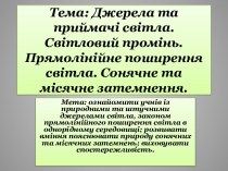 Тема: Джерела та приймачі світла. Світловий промінь. Прямолінійне поширення світла. Сонячне та місячне затемнення.