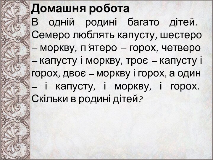 Домашня роботаВ одній родині багато дітей. Семеро люблять капусту, шестеро – моркву,