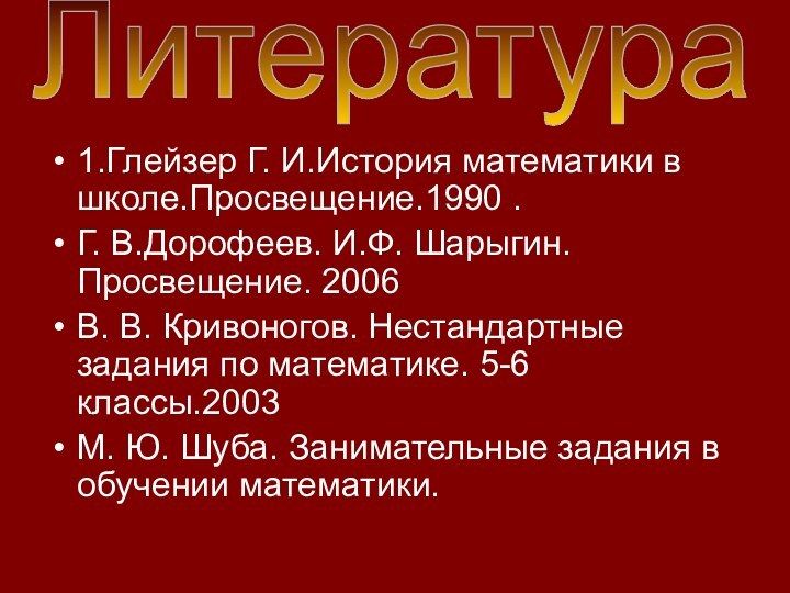 1.Глейзер Г. И.История математики в школе.Просвещение.1990 .Г. В.Дорофеев. И.Ф. Шарыгин.Просвещение. 2006В. В.