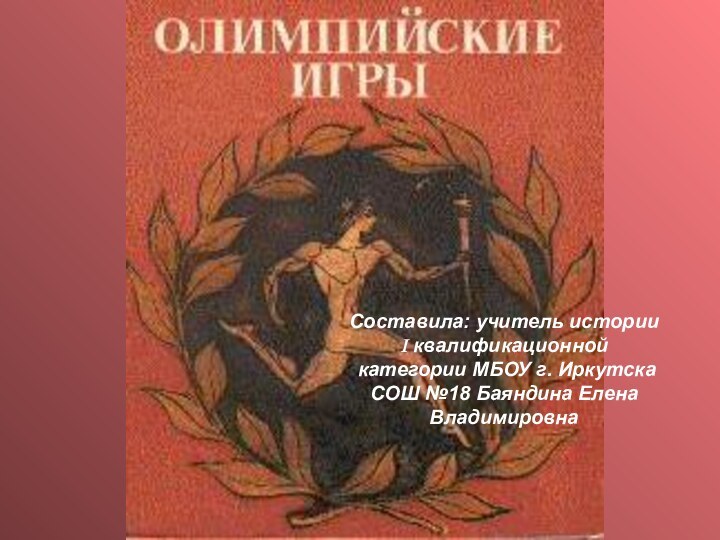 Составила: учитель истории I квалификационной категории МБОУ г. ИркутскаСОШ №18 Баяндина ЕленаВладимировна