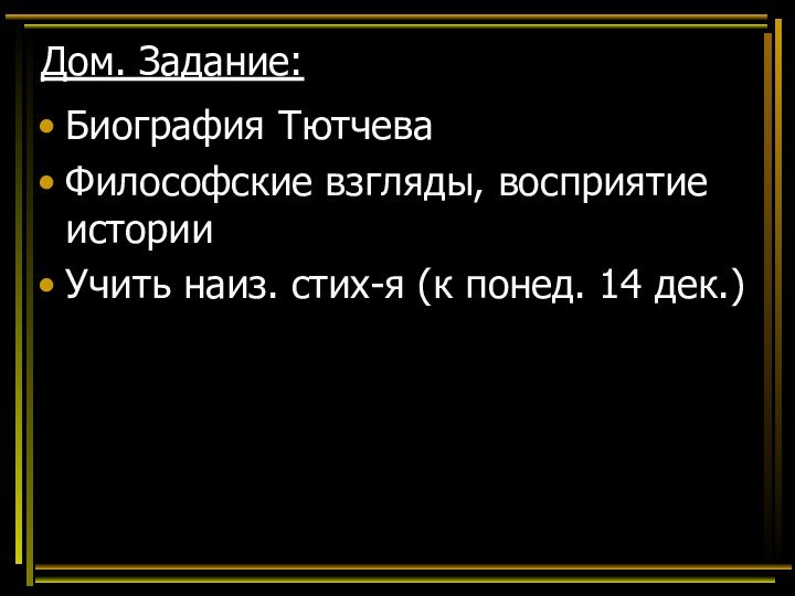 Дом. Задание:Биография ТютчеваФилософские взгляды, восприятие историиУчить наиз. стих-я (к понед. 14 дек.)