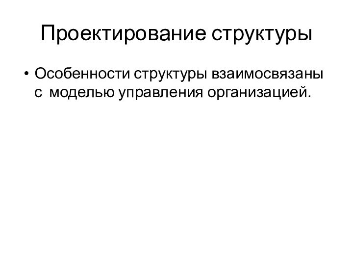 Проектирование структурыОсобенности структуры взаимосвязаны с моделью управления организацией.