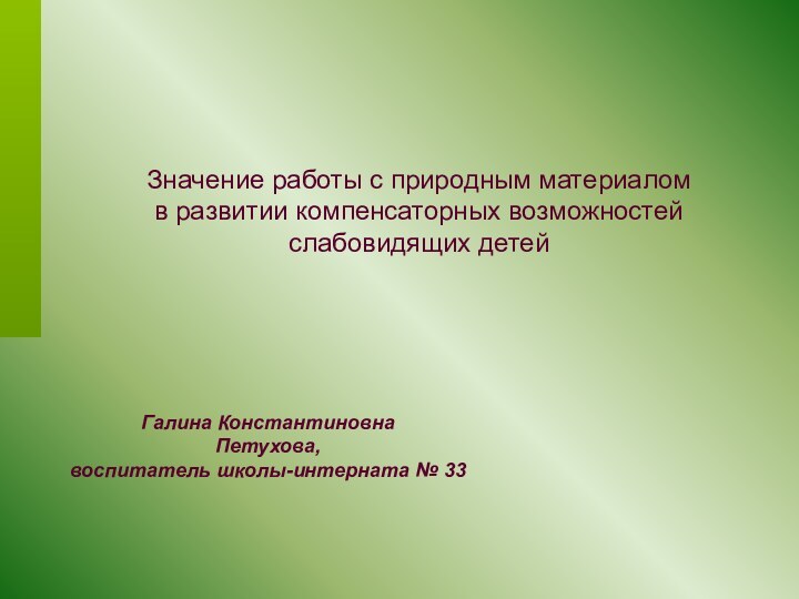 Значение работы с природным материаломв развитии компенсаторных возможностейслабовидящих детейГалина КонстантиновнаПетухова,воспитатель школы-интерната № 33