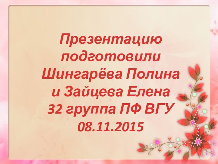 Презентацию подготовили Шингарёва Полина  и Зайцева Елена  32 группа ПФ ВГУ  08.11.2015